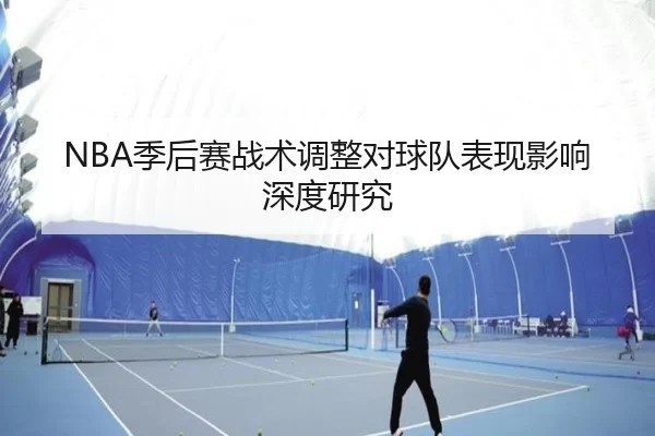 NBA季后赛战术调整对球队表现影响深度研究